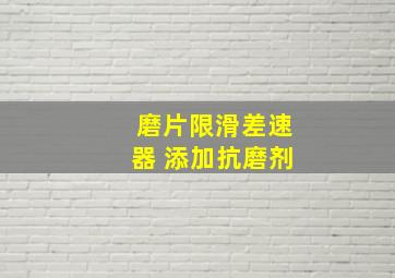 磨片限滑差速器 添加抗磨剂